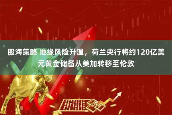 股海策略 地缘风险升温，荷兰央行将约120亿美元黄金储备从美加转移至伦敦